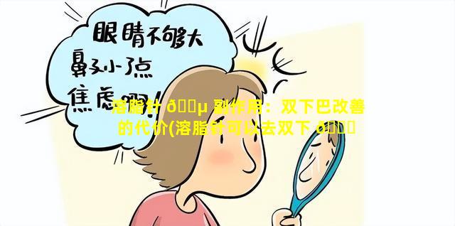 溶脂针 🌵 副作用：双下巴改善的代价(溶脂针可以去双下 🐘 巴吗有什么危险)